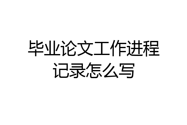 毕业论文工作进程记录怎么写
