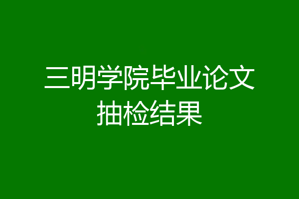 三明学院毕业论文抽检结果