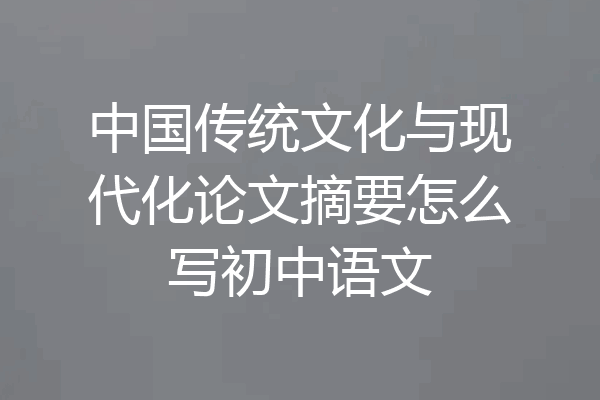 中国传统文化与现代化论文摘要怎么写初中语文