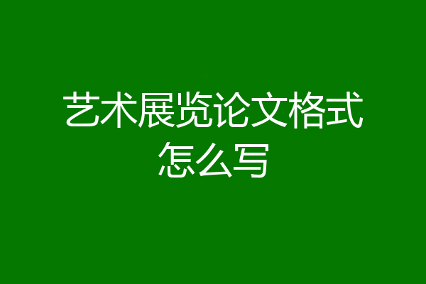 艺术展览论文格式怎么写