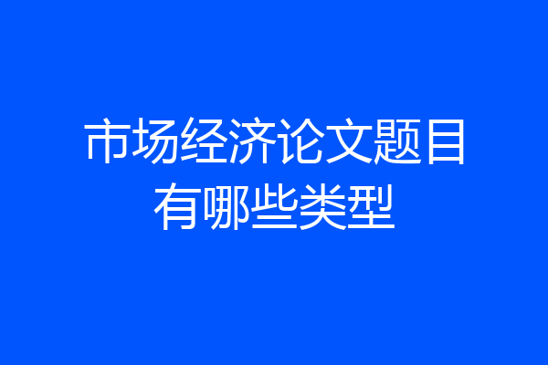 市场经济论文题目有哪些类型