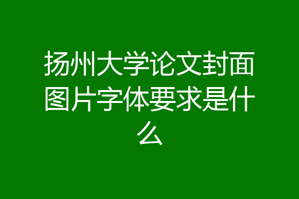 扬州大学论文封面图片字体要求是什么