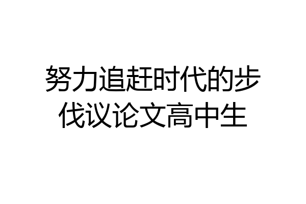 努力追赶时代的步伐议论文高中生