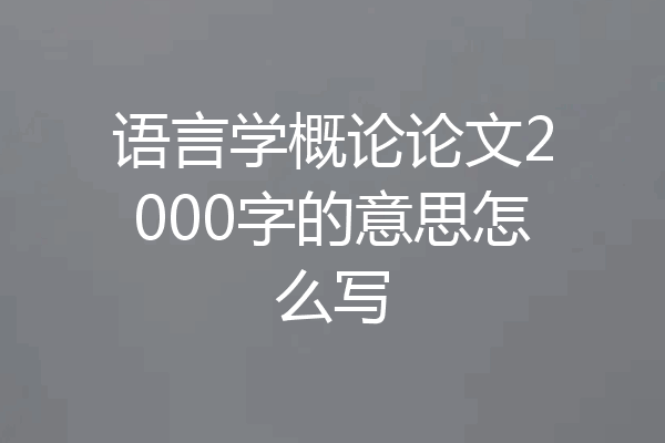 语言学概论论文2000字的意思怎么写