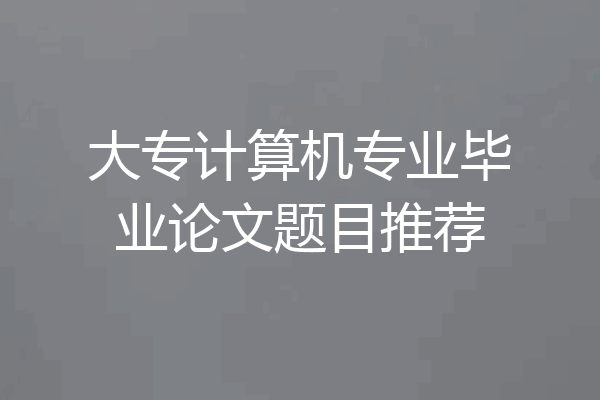 大专计算机专业毕业论文题目推荐
