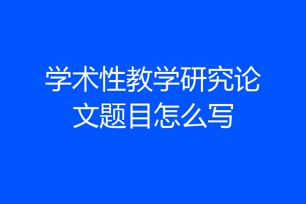 学术性教学研究论文题目怎么写