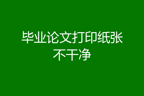 毕业论文打印纸张不干净