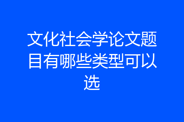 文化社会学论文题目有哪些类型可以选