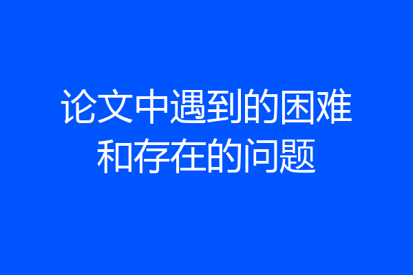 论文中遇到的困难和存在的问题