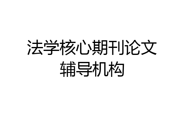 法学核心期刊论文辅导机构