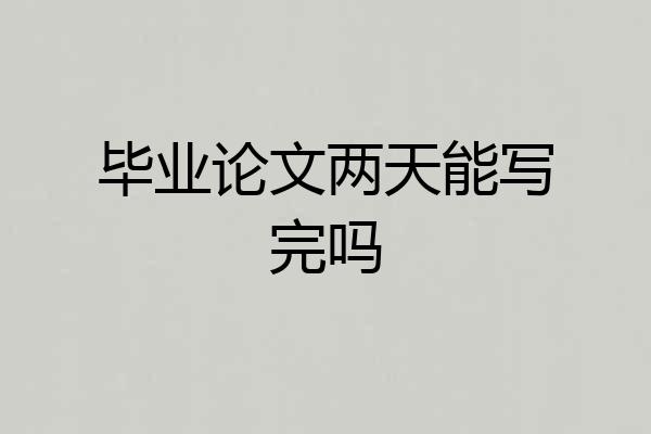 毕业论文两天能写完吗