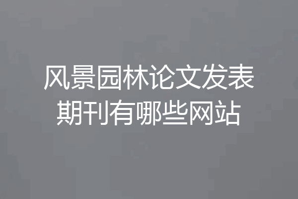 风景园林论文发表期刊有哪些网站