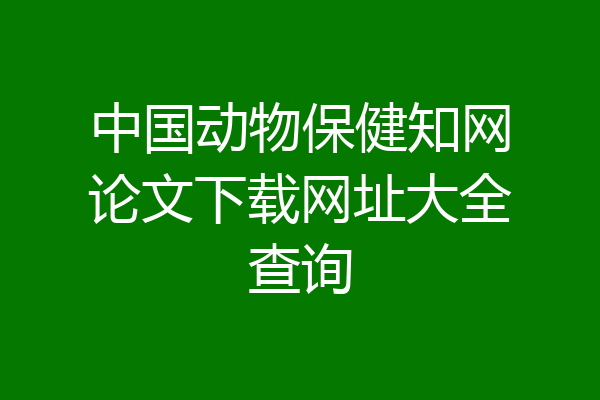 中国动物保健知网论文下载网址大全查询