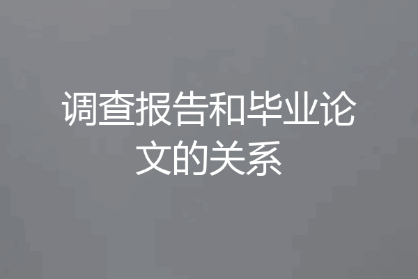 调查报告和毕业论文的关系
