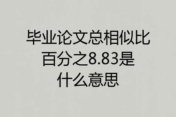 毕业论文总相似比百分之8.83是什么意思