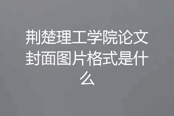 荆楚理工学院论文封面图片格式是什么