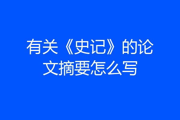 有关《史记》的论文摘要怎么写