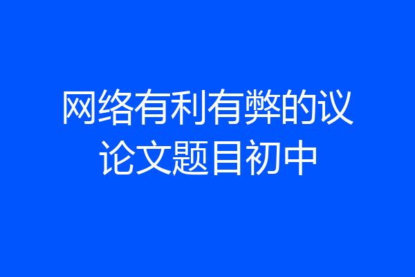 网络有利有弊的议论文题目初中