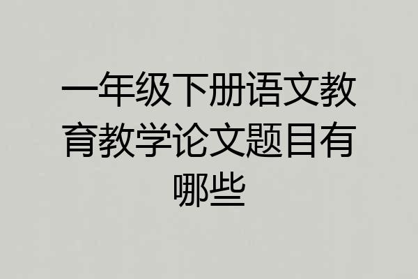 一年级下册语文教育教学论文题目有哪些