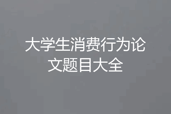 大学生消费行为论文题目大全