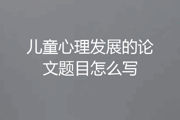 儿童心理发展的论文题目怎么写