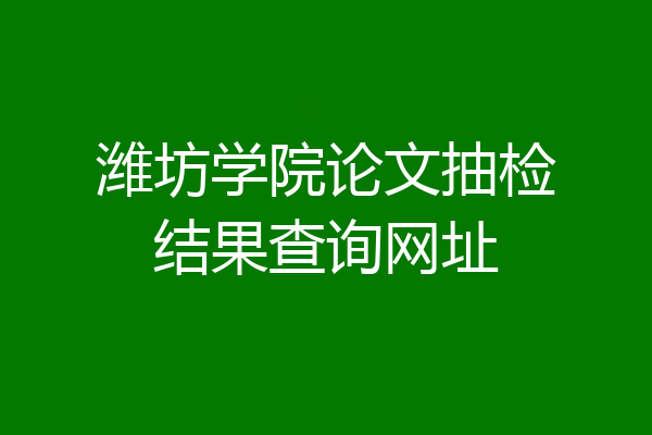 潍坊学院论文抽检结果查询网址