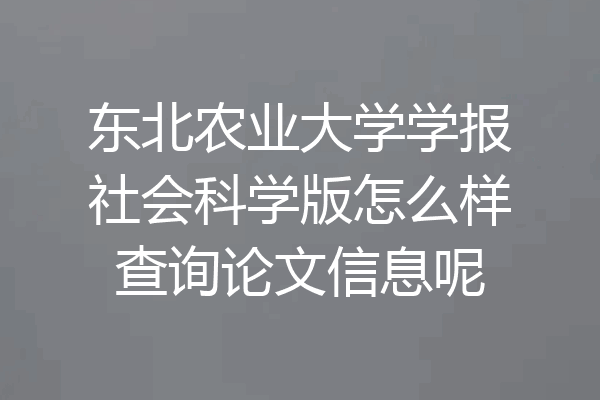 东北农业大学学报社会科学版怎么样查询论文信息呢