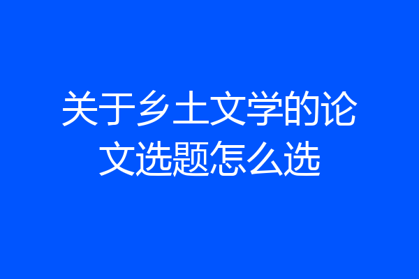 关于乡土文学的论文选题怎么选