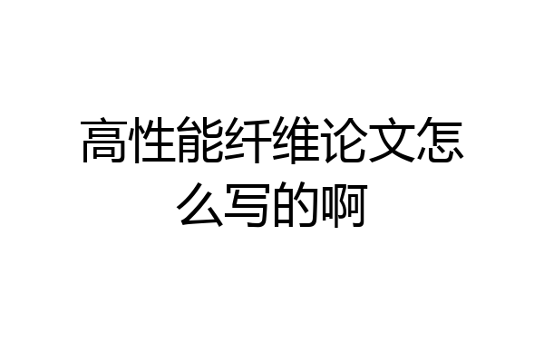 高性能纤维论文怎么写的啊