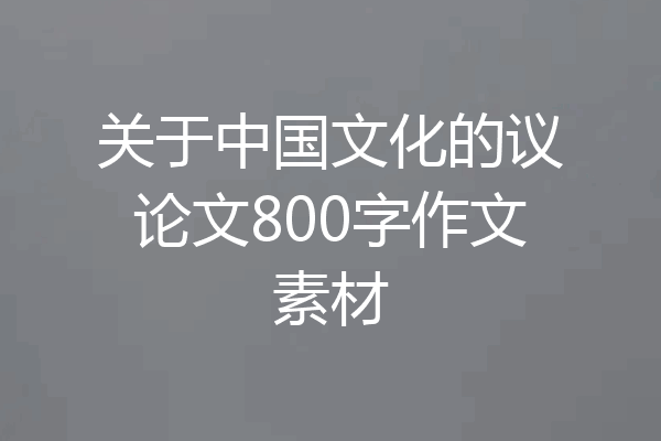 关于中国文化的议论文800字作文素材