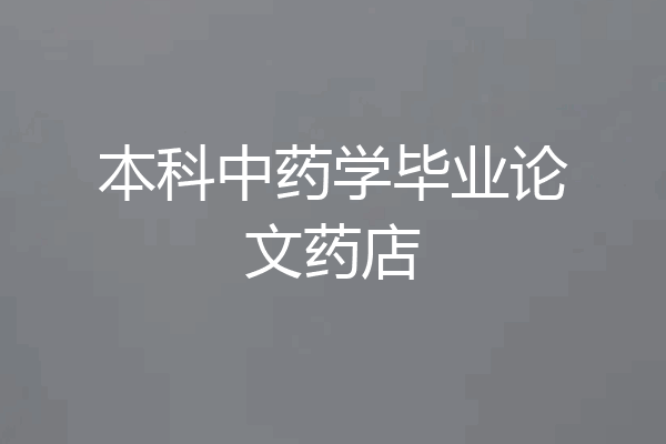 本科中药学毕业论文药店