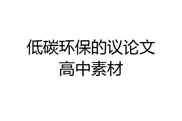 低碳环保的议论文高中素材
