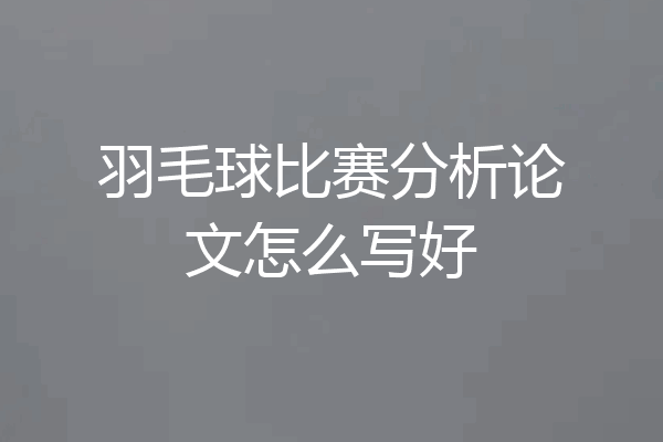 羽毛球比赛分析论文怎么写好