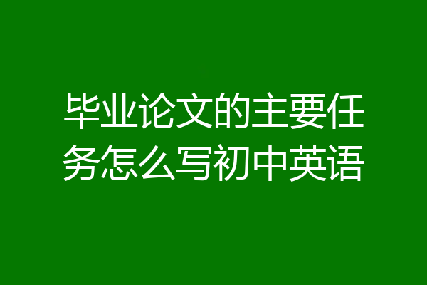 毕业论文的主要任务怎么写初中英语