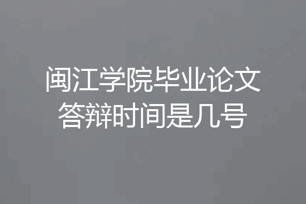 闽江学院毕业论文答辩时间是几号