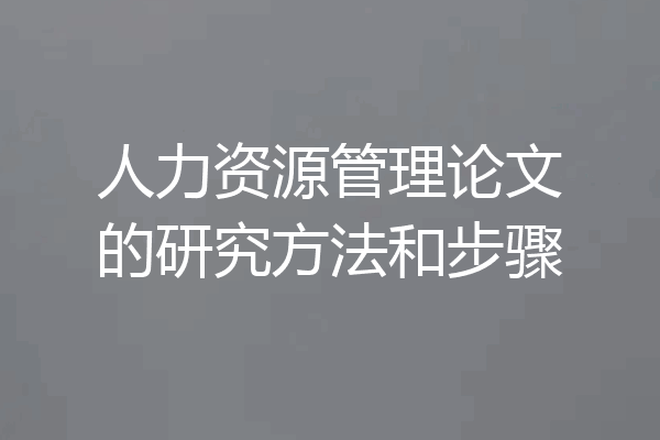 人力资源管理论文的研究方法和步骤