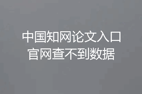 中国知网论文入口官网查不到数据