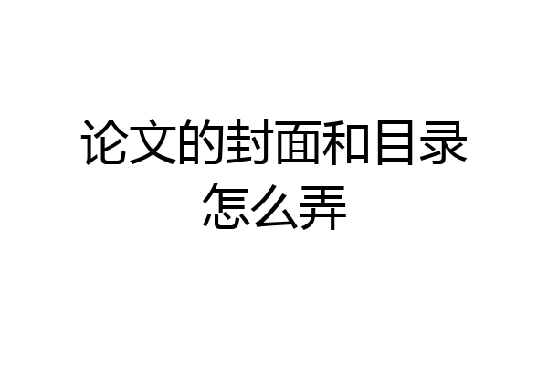 论文的封面和目录怎么弄