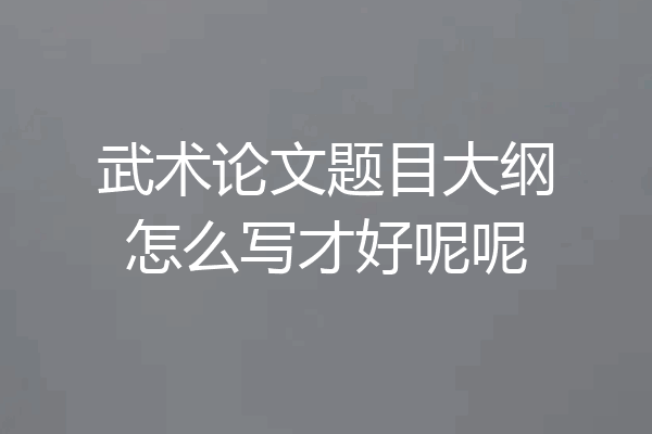 武术论文题目大纲怎么写才好呢呢