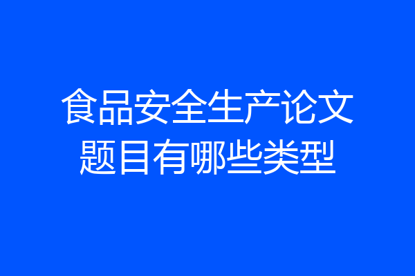 食品安全生产论文题目有哪些类型