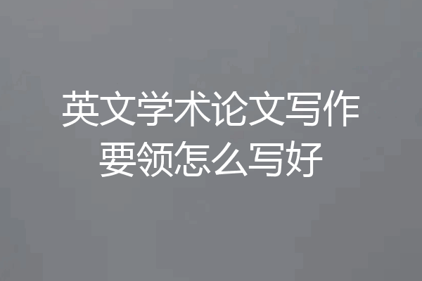 英文学术论文写作要领怎么写好