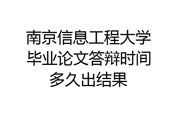 南京信息工程大学毕业论文答辩时间多久出结果