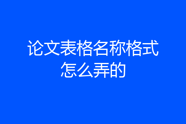 论文表格名称格式怎么弄的