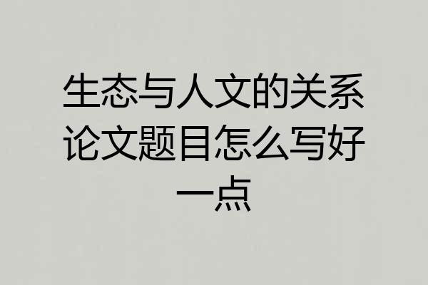生态与人文的关系论文题目怎么写好一点