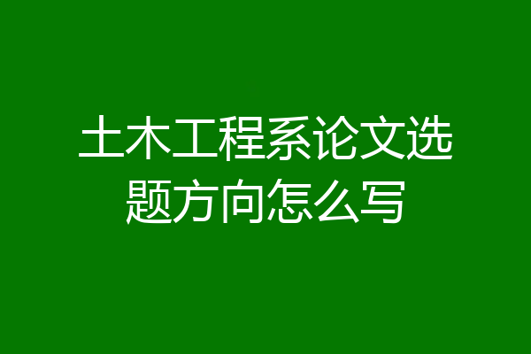 土木工程系论文选题方向怎么写