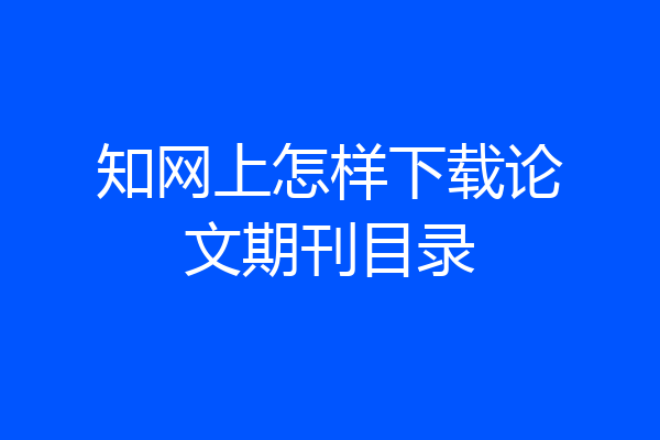 知网上怎样下载论文期刊目录