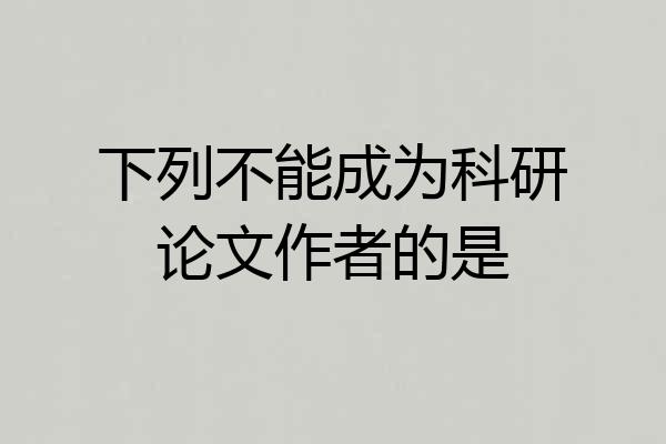 下列不能成为科研论文作者的是