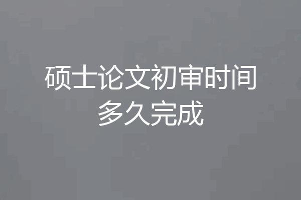 硕士论文初审时间多久完成