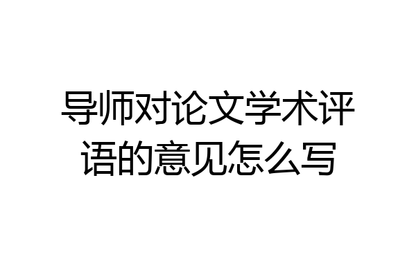 导师对论文学术评语的意见怎么写