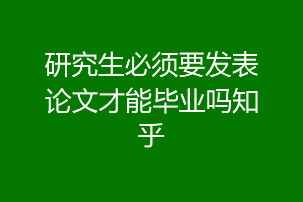 研究生必须要发表论文才能毕业吗知乎